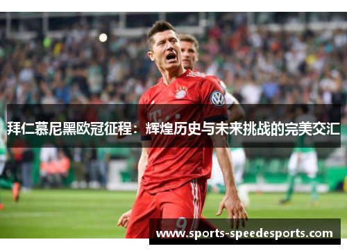 拜仁慕尼黑欧冠征程：辉煌历史与未来挑战的完美交汇