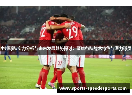 中超球队实力分析与未来发展趋势探讨：聚焦各队战术特色与潜力球员