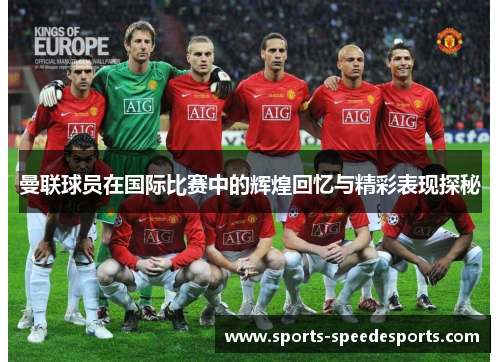 曼联球员在国际比赛中的辉煌回忆与精彩表现探秘