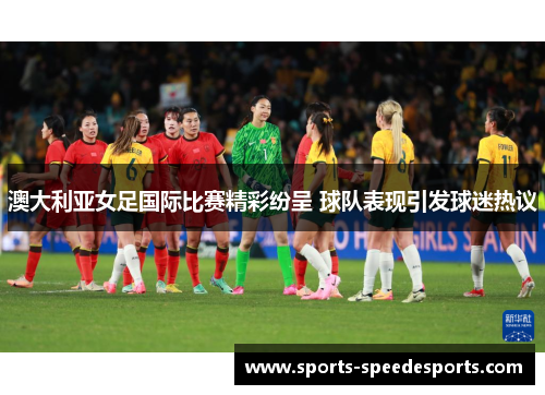 澳大利亚女足国际比赛精彩纷呈 球队表现引发球迷热议