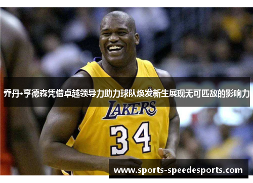 乔丹·亨德森凭借卓越领导力助力球队焕发新生展现无可匹敌的影响力