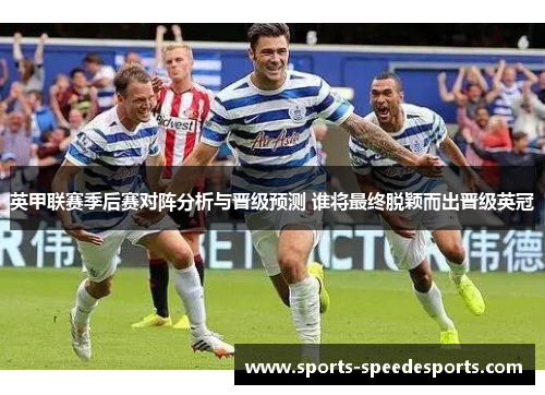 英甲联赛季后赛对阵分析与晋级预测 谁将最终脱颖而出晋级英冠