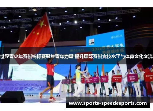 世界青少年赛艇锦标赛聚焦青年力量 提升国际赛艇竞技水平与体育文化交流