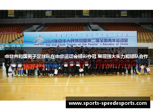 中非共和国男子足球队在中非运动会精彩夺冠 展现强大实力和团队合作