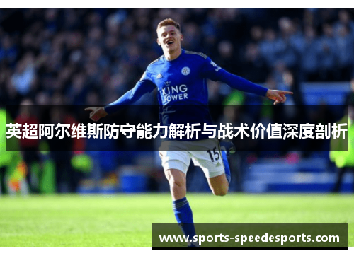 英超阿尔维斯防守能力解析与战术价值深度剖析