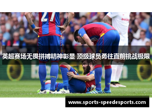 英超赛场无畏拼搏精神彰显 顶级球员勇往直前挑战极限