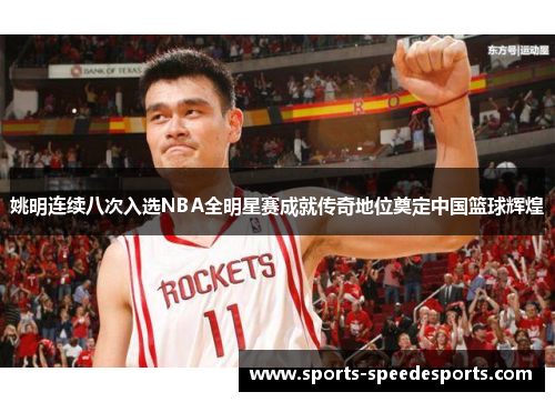 姚明连续八次入选NBA全明星赛成就传奇地位奠定中国篮球辉煌