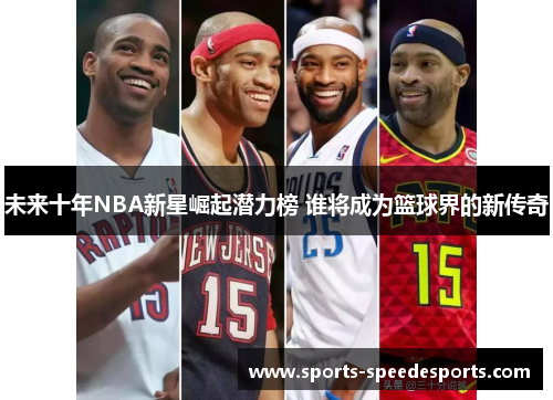 未来十年NBA新星崛起潜力榜 谁将成为篮球界的新传奇