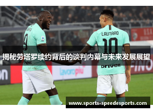 揭秘劳塔罗续约背后的谈判内幕与未来发展展望
