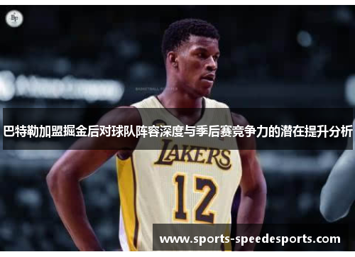 巴特勒加盟掘金后对球队阵容深度与季后赛竞争力的潜在提升分析
