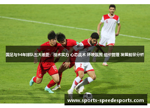 国足与94年球队五大差距：技术实力 心态战术 环境氛围 组织管理 发展前景分析