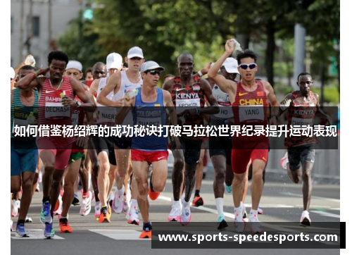 如何借鉴杨绍辉的成功秘诀打破马拉松世界纪录提升运动表现