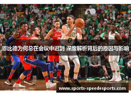 恩比德为何总在会议中迟到 深度解析背后的原因与影响