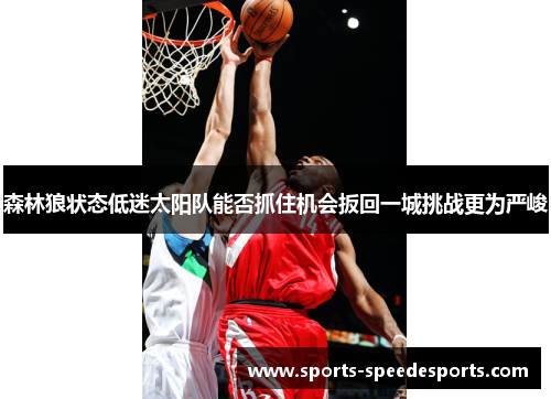 森林狼状态低迷太阳队能否抓住机会扳回一城挑战更为严峻