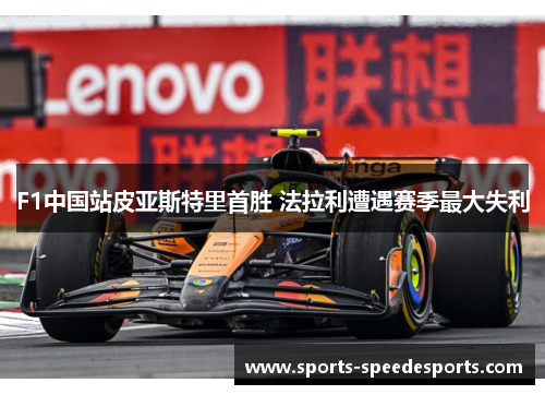 F1中国站皮亚斯特里首胜 法拉利遭遇赛季最大失利