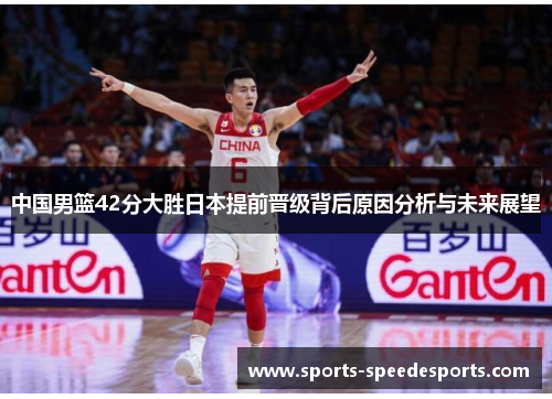 中国男篮42分大胜日本提前晋级背后原因分析与未来展望
