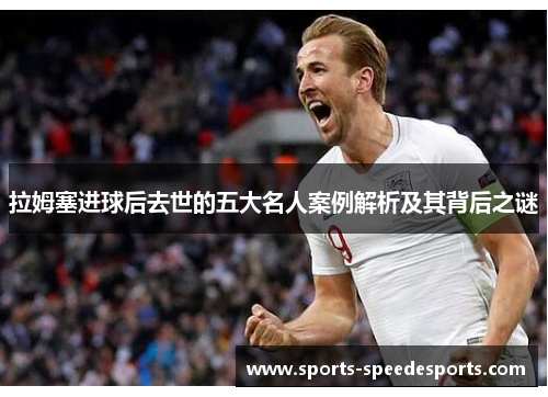 拉姆塞进球后去世的五大名人案例解析及其背后之谜