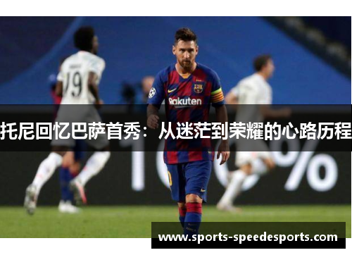 托尼回忆巴萨首秀：从迷茫到荣耀的心路历程