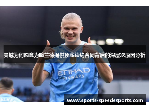 曼城为何愿意为哈兰德提供顶薪续约合同背后的深层次原因分析