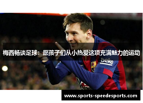梅西畅谈足球：愿孩子们从小热爱这项充满魅力的运动