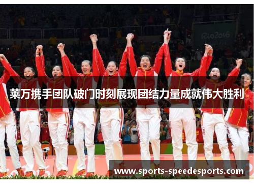 莱万携手团队破门时刻展现团结力量成就伟大胜利
