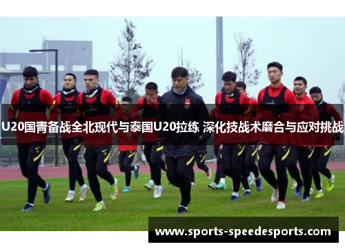 U20国青备战全北现代与泰国U20拉练 深化技战术磨合与应对挑战