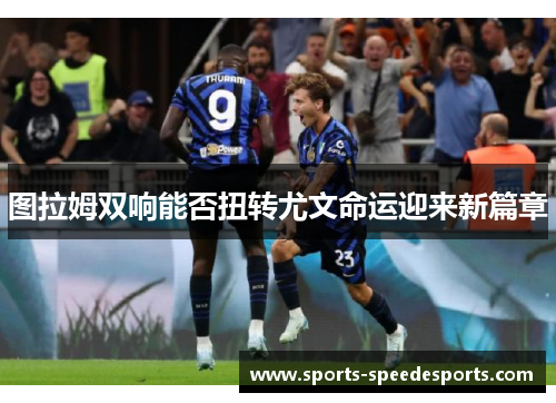 图拉姆双响能否扭转尤文命运迎来新篇章