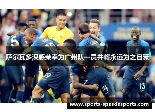 萨尔瓦多深感荣幸为广州队一员并将永远为之自豪
