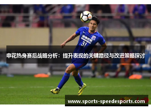 申花热身赛后战略分析：提升表现的关键路径与改进策略探讨