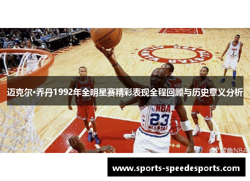 迈克尔·乔丹1992年全明星赛精彩表现全程回顾与历史意义分析