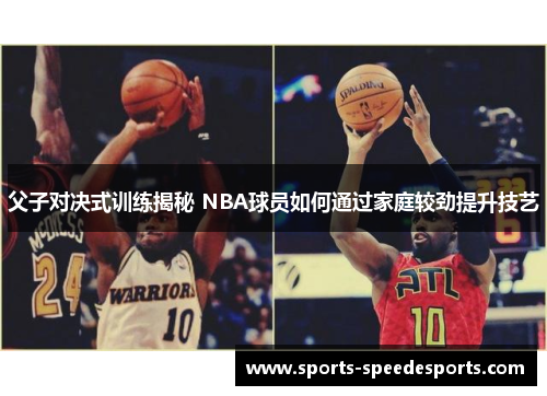 父子对决式训练揭秘 NBA球员如何通过家庭较劲提升技艺