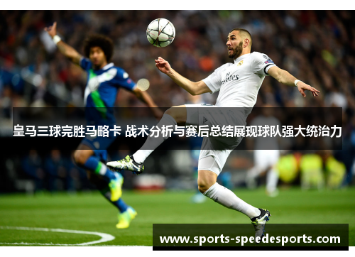 皇马三球完胜马略卡 战术分析与赛后总结展现球队强大统治力