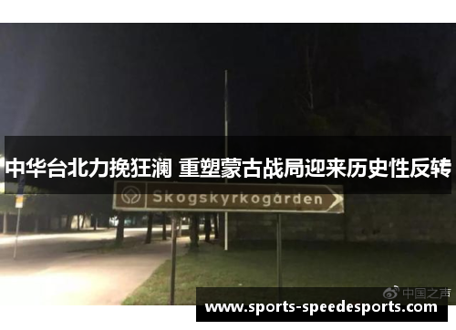中华台北力挽狂澜 重塑蒙古战局迎来历史性反转