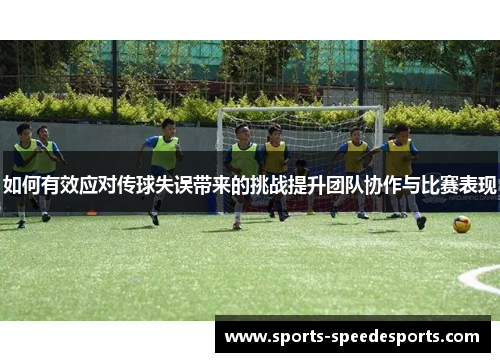 如何有效应对传球失误带来的挑战提升团队协作与比赛表现