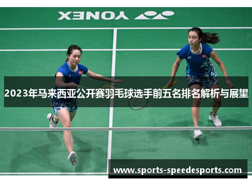2023年马来西亚公开赛羽毛球选手前五名排名解析与展望