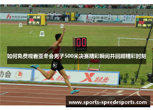 如何免费观看亚冬会男子500米决赛精彩瞬间并回顾精彩时刻