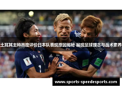 土耳其主帅高度评价日本队表现原因揭秘 展现足球理念与战术素养