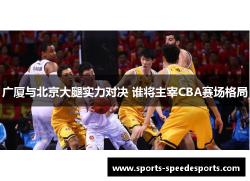 广厦与北京大腿实力对决 谁将主宰CBA赛场格局