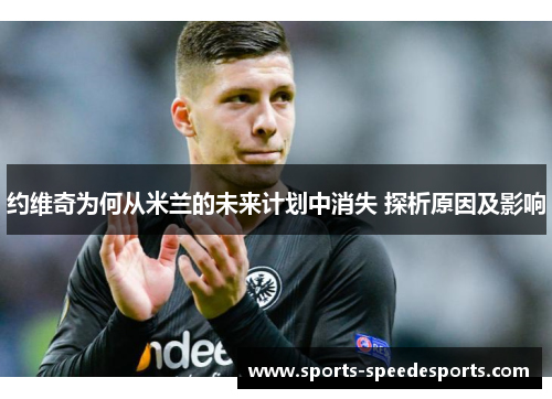 约维奇为何从米兰的未来计划中消失 探析原因及影响