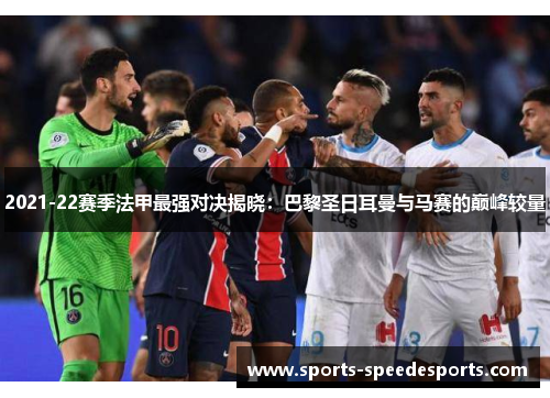 2021-22赛季法甲最强对决揭晓：巴黎圣日耳曼与马赛的巅峰较量
