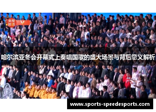 哈尔滨亚冬会开幕式上奏唱国歌的盛大场景与背后意义解析
