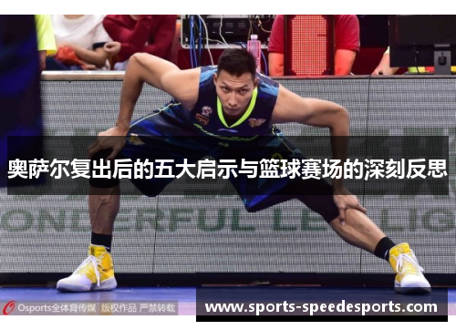 奥萨尔复出后的五大启示与篮球赛场的深刻反思