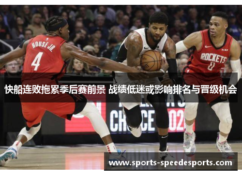 快船连败拖累季后赛前景 战绩低迷或影响排名与晋级机会