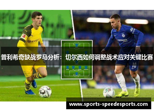 普利希奇缺战罗马分析：切尔西如何调整战术应对关键比赛