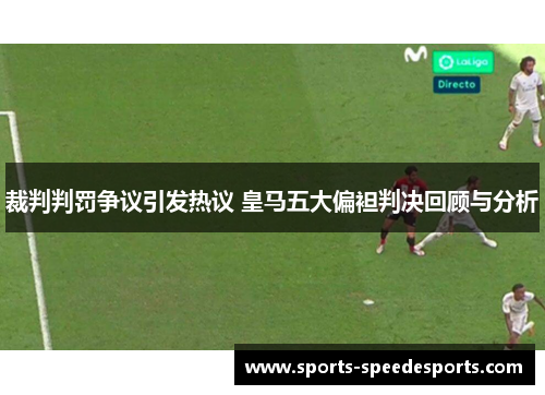 裁判判罚争议引发热议 皇马五大偏袒判决回顾与分析