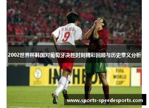 2002世界杯韩国对葡萄牙决胜时刻精彩回顾与历史意义分析