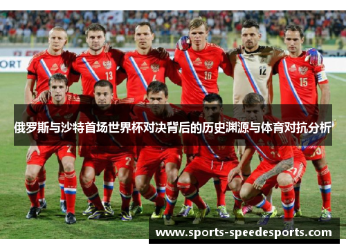 俄罗斯与沙特首场世界杯对决背后的历史渊源与体育对抗分析