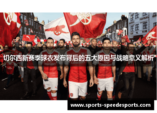 切尔西新赛季球衣发布背后的五大原因与战略意义解析
