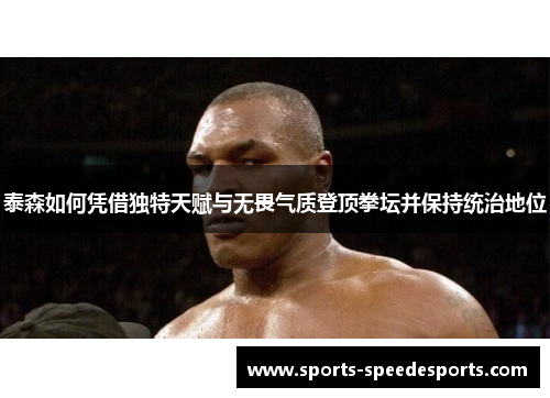 泰森如何凭借独特天赋与无畏气质登顶拳坛并保持统治地位