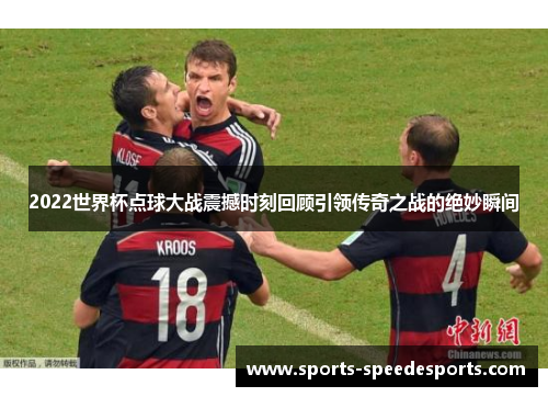 2022世界杯点球大战震撼时刻回顾引领传奇之战的绝妙瞬间